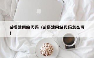 牡丹江ai搭建网站代码（ai搭建网站代码怎么写）