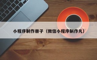 牡丹江小程序制作册子（微信小程序制作凡）