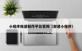 牡丹江小程序极速制作平台官网（即速小程序）