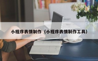 牡丹江小程序表情制作（小程序表情制作工具）