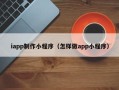 牡丹江iapp制作小程序（怎样做app小程序）