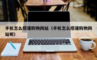 牡丹江手机怎么搭建购物网站（手机怎么搭建购物网站呢）