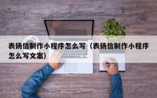 牡丹江表扬信制作小程序怎么写（表扬信制作小程序怎么写文案）