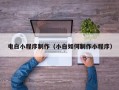 牡丹江电白小程序制作（小白如何制作小程序）