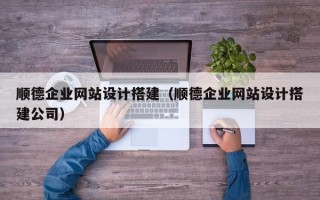 牡丹江顺德企业网站设计搭建（顺德企业网站设计搭建公司）