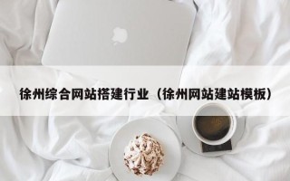 牡丹江徐州综合网站搭建行业（徐州网站建站模板）