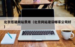 牡丹江北京搭建网站费用（北京网站建设哪家公司好）