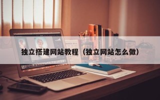 牡丹江独立搭建网站教程（独立网站怎么做）