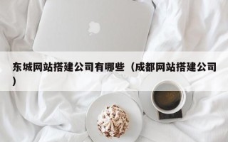 牡丹江东城网站搭建公司有哪些（成都网站搭建公司）