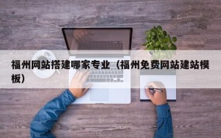 牡丹江福州网站搭建哪家专业（福州免费网站建站模板）