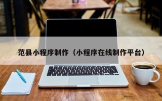 牡丹江范县小程序制作（小程序在线制作平台）