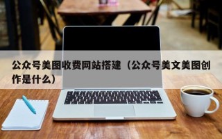 牡丹江公众号美图收费网站搭建（公众号美文美图创作是什么）