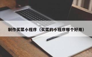 牡丹江制作买菜小程序（买菜的小程序哪个好用）