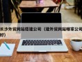 牡丹江长沙外贸网站搭建公司（建外贸网站哪家公司好）