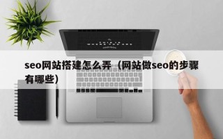牡丹江seo网站搭建怎么弄（网站做seo的步骤有哪些）